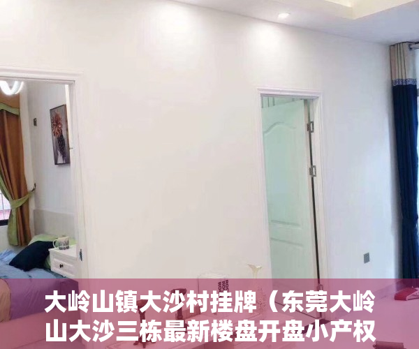 大岭山镇大沙村挂牌（东莞大岭山大沙三栋最新楼盘开盘小产权房（鼎盛东方）均价3780元 首付5成分期5年）
