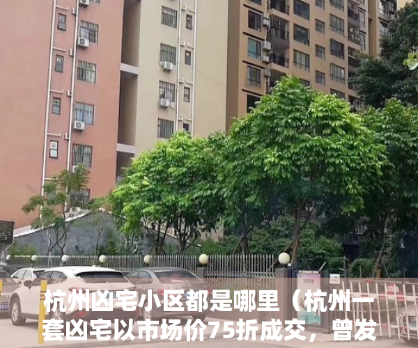 杭州凶宅小区都是哪里（杭州一套凶宅以市场价75折成交，曾发生凶杀案；那些“抄底”凶宅的人咋样了？）