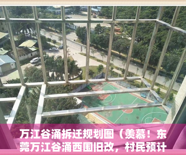 万江谷涌拆迁规划图（羡慕！东莞万江谷涌西围旧改，村民预计能分21亿！）