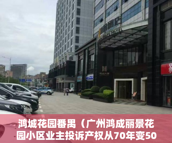 鸿城花园番禺（广州鸿成丽景花园小区业主投诉产权从70年变50年，开发商：不存在欺骗和隐瞒）