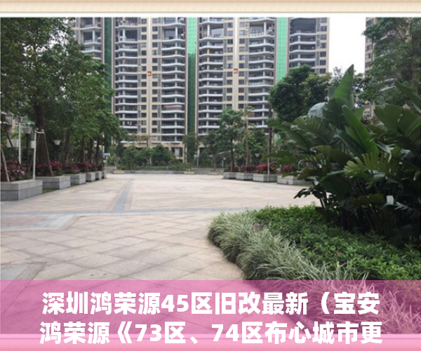 深圳鸿荣源45区旧改最新（宝安鸿荣源《73区、74区布心城市更新》意愿征集已完成）