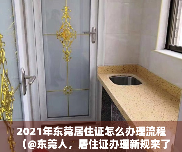2021年东莞居住证怎么办理流程（@东莞人，居住证办理新规来了！满足这些条件，不用等半年）