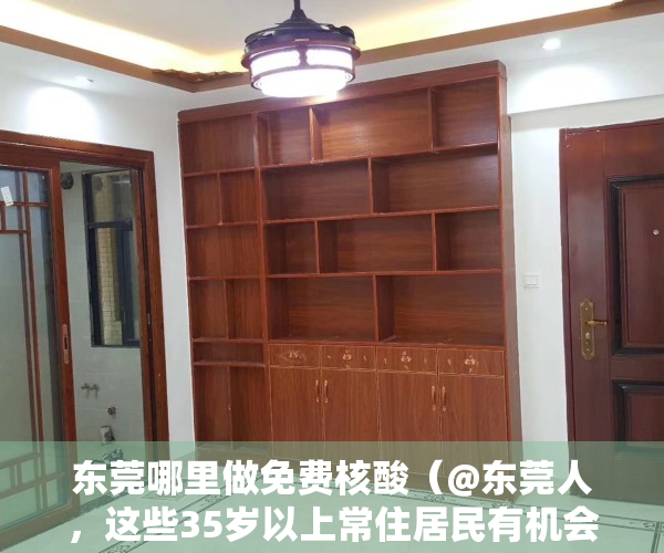 东莞哪里做免费核酸（@东莞人，这些35岁以上常住居民有机会享受免费检查）