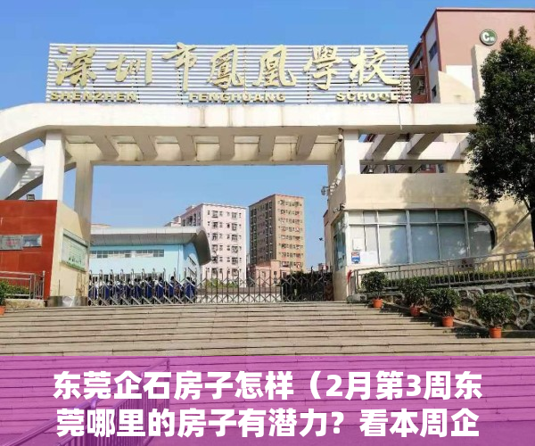 东莞企石房子怎样（2月第3周东莞哪里的房子有潜力？看本周企石房价走势）