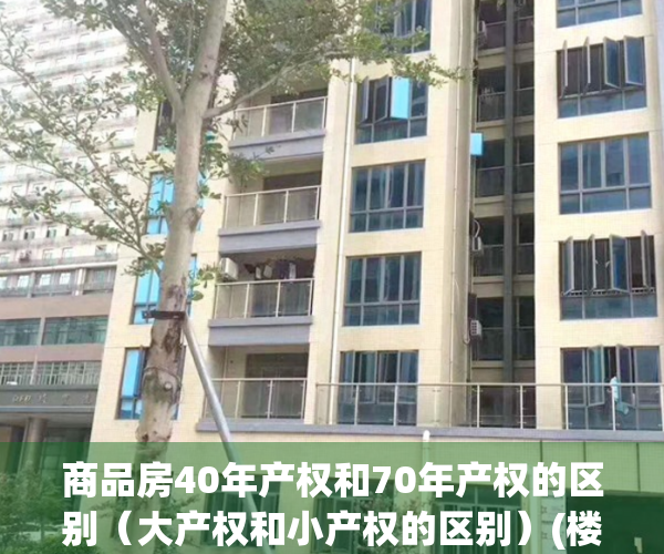 商品房40年产权和70年产权的区别（大产权和小产权的区别）(楼房40年产权和70年产权的区别)