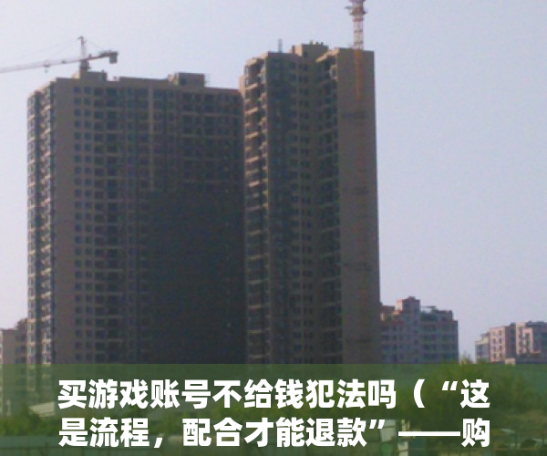 买游戏账号不给钱犯法吗（“这是流程，配合才能退款”——购买游戏账号，小心“入套”！）
