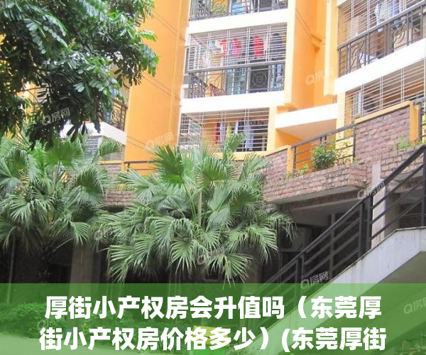 厚街小产权房会升值吗（东莞厚街小产权房价格多少）(东莞厚街最大小产权小区)
