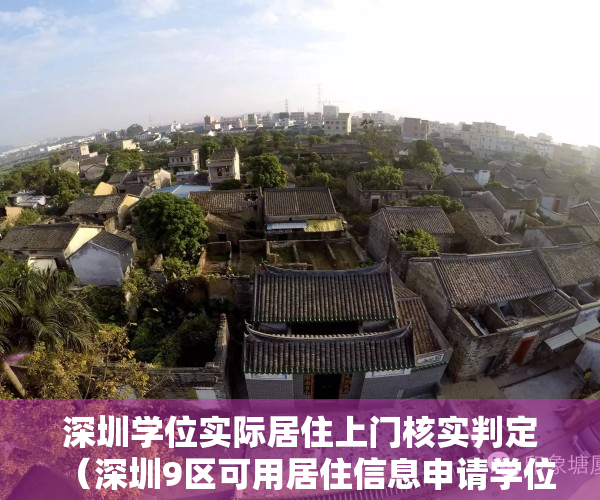 深圳学位实际居住上门核实判定（深圳9区可用居住信息申请学位！2022年家长请提前1年办理！）