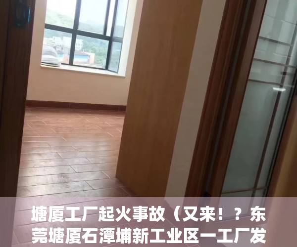 塘厦工厂起火事故（又来！？东莞塘厦石潭埔新工业区一工厂发生火灾！）(东莞市塘厦镇石潭埔新工业区)