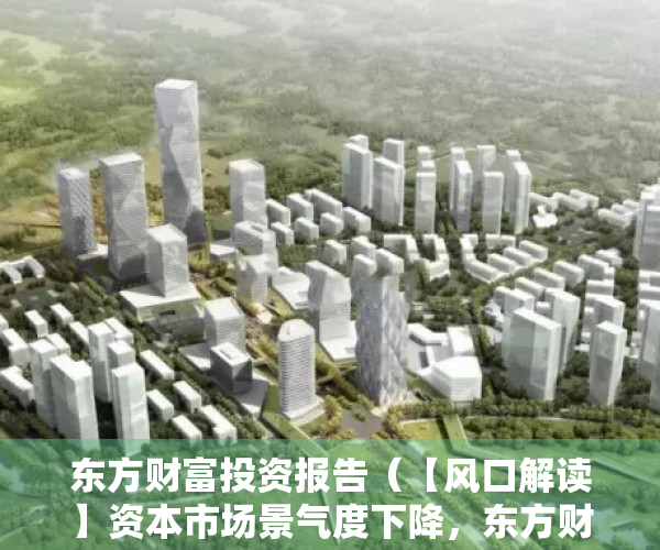 东方财富投资报告（【风口解读】资本市场景气度下降，东方财富2022年业绩小幅下滑）