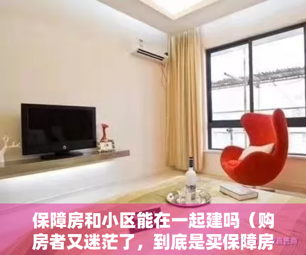 保障房和小区能在一起建吗（购房者又迷茫了，到底是买保障房还是小产权房？）