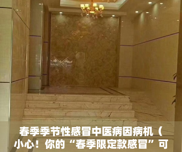 春季季节性感冒中医病因病机（小心！你的“春季限定款感冒”可能是过敏）