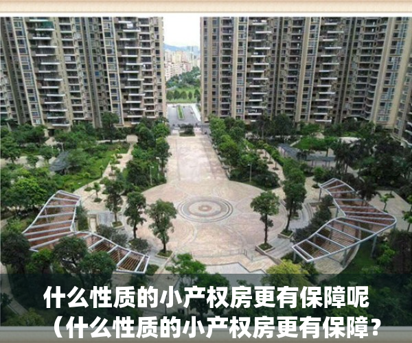 什么性质的小产权房更有保障呢（什么性质的小产权房更有保障？）(那种房子是小产权房)