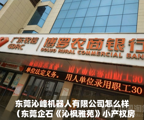 东莞沁峰机器人有限公司怎么样（东莞企石《沁枫雅苑》小产权房 现房发售正规报建 258W起）