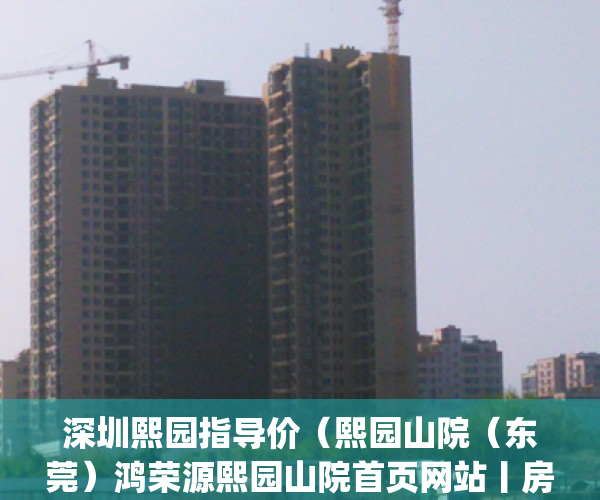 深圳熙园指导价（熙园山院（东莞）鸿荣源熙园山院首页网站丨房价_户型_地址_最新详情）