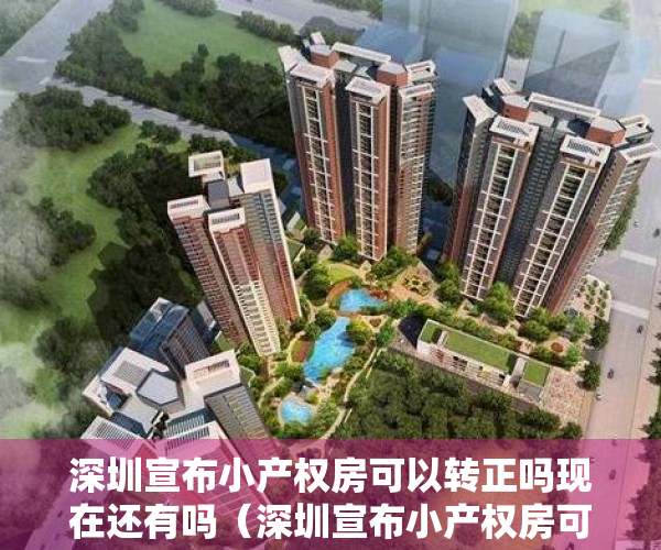 深圳宣布小产权房可以转正吗现在还有吗（深圳宣布小产权房可以转正吗？）