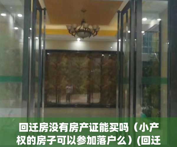 回迁房没有房产证能买吗（小产权的房子可以参加落户么）(回迁房没有产证可以拿出来卖的吗)