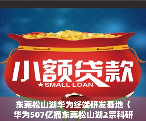 东莞松山湖华为终端研发基地（华为507亿摘东莞松山湖2宗科研用地 开发总投资额不低于50亿）