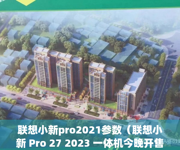 联想小新pro2021参数（联想小新 Pro 27 2023 一体机今晚开售：搭载i9处理器+ A370M显卡）