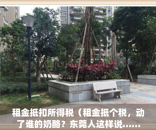 租金抵扣所得税（租金抵个税，动了谁的奶酪？东莞人这样说……）(租金抵减所得税)