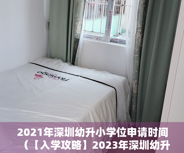 2021年深圳幼升小学位申请时间（【入学攻略】2023年深圳幼升小申请学位需要准备什么材料才符合报名要求？）