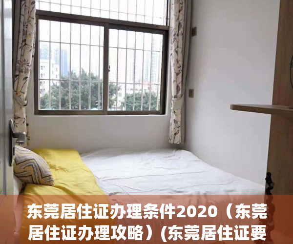 东莞居住证办理条件2020（东莞居住证办理攻略）(东莞居住证要怎么办理)