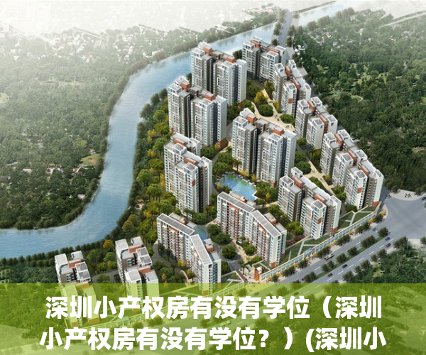 深圳小产权房有没有学位（深圳小产权房有没有学位？）(深圳小产权房有学位么)