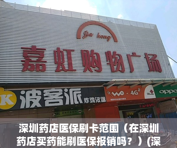 深圳药店医保刷卡范围（在深圳药店买药能刷医保报销吗？）(深圳药店刷医保卡规定2021)