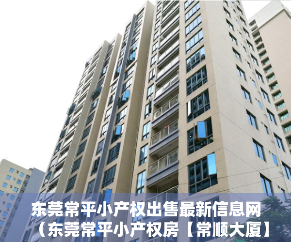 东莞常平小产权出售最新信息网（东莞常平小产权房【常顺大厦】均价3200元 无条件分期）