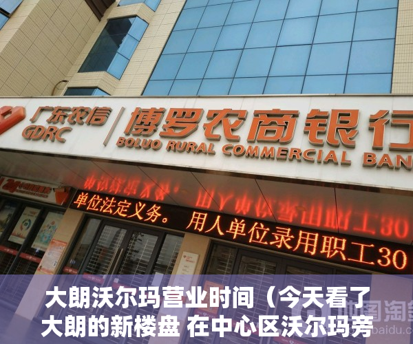 大朗沃尔玛营业时间（今天看了大朗的新楼盘 在中心区沃尔玛旁 首付才10多万 太意外了）