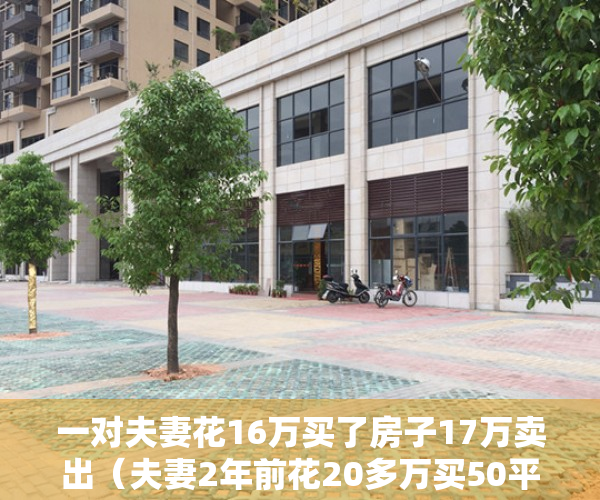 一对夫妻花16万买了房子17万卖出（夫妻2年前花20多万买50平的避暑房 现因此争吵不断）