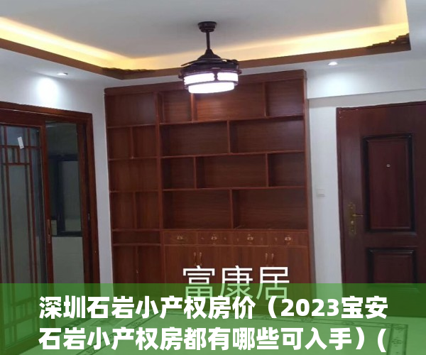 深圳石岩小产权房价（2023宝安石岩小产权房都有哪些可入手）(石岩小产权拆了能赔偿吗)