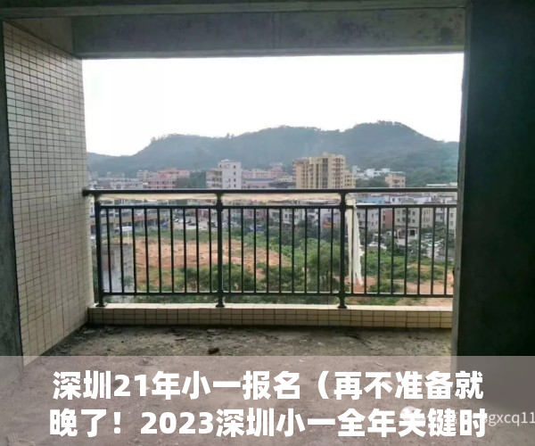 深圳21年小一报名（再不准备就晚了！2023深圳小一全年关键时间出炉！8月准备材料）