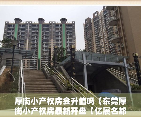 厚街小产权房会升值吗（东莞厚街小产权房最新开盘【亿展名都】珊美地铁口500米 均价6500元）