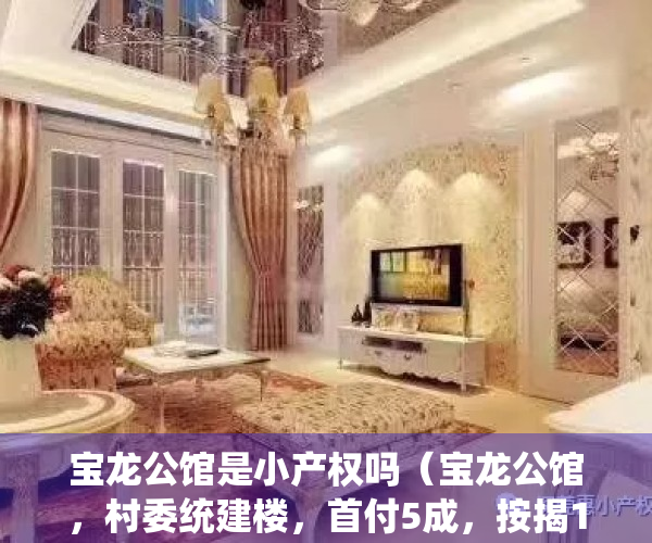 宝龙公馆是小产权吗（宝龙公馆，村委统建楼，首付5成，按揭10年均价18000）