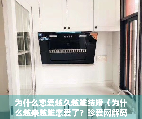 为什么恋爱越久越难结婚（为什么越来越难恋爱了？珍爱网解码年轻人脱单难题）
