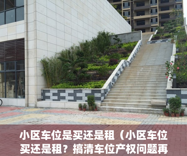 小区车位是买还是租（小区车位买还是租？搞清车位产权问题再决定）(小区的车位是买划算还是租划算)