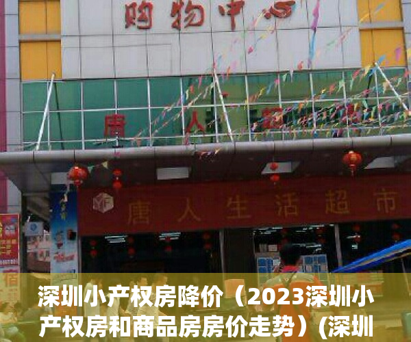 深圳小产权房降价（2023深圳小产权房和商品房房价走势）(深圳小产权房2020年下半年房价走势)