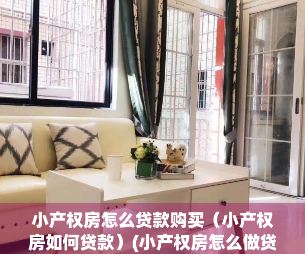 小产权房怎么贷款购买（小产权房如何贷款）(小产权房怎么做贷款)