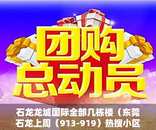 石龙龙城国际全部几栋楼（东莞石龙上周（913-919）热搜小区榜，龙城国际受用户关注度最高）