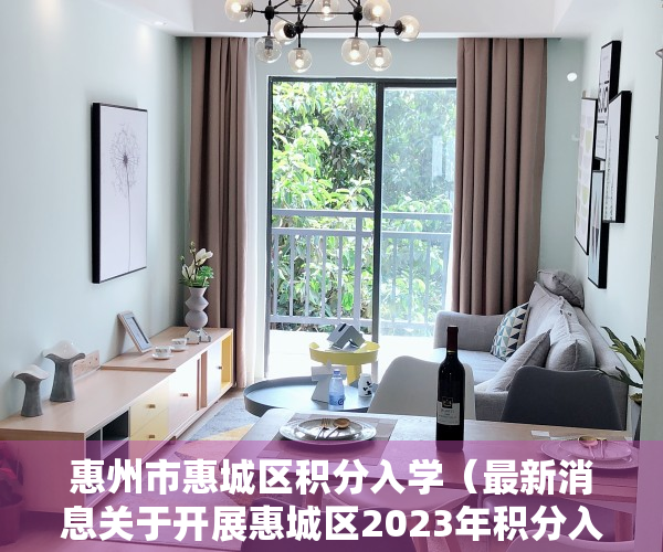 惠州市惠城区积分入学（最新消息关于开展惠城区2023年积分入学工作的通知）