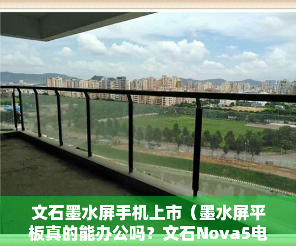 文石墨水屏手机上市（墨水屏平板真的能办公吗？文石Nova5电子书评测，78英寸机身大小）