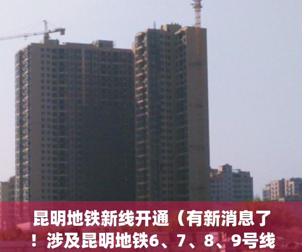 昆明地铁新线开通（有新消息了！涉及昆明地铁6、7、8、9号线）(昆明地铁即将开通的线路)