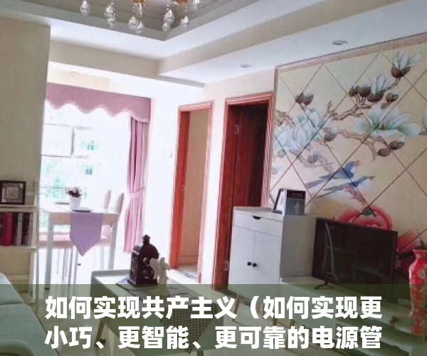 如何实现共产主义（如何实现更小巧、更智能、更可靠的电源管理）