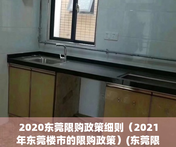 2020东莞限购政策细则（2021年东莞楼市的限购政策）(东莞限购解读)