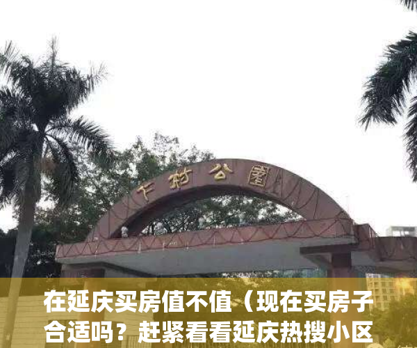 在延庆买房值不值（现在买房子合适吗？赶紧看看延庆热搜小区榜单）(延庆的房子有投资价值吗?)
