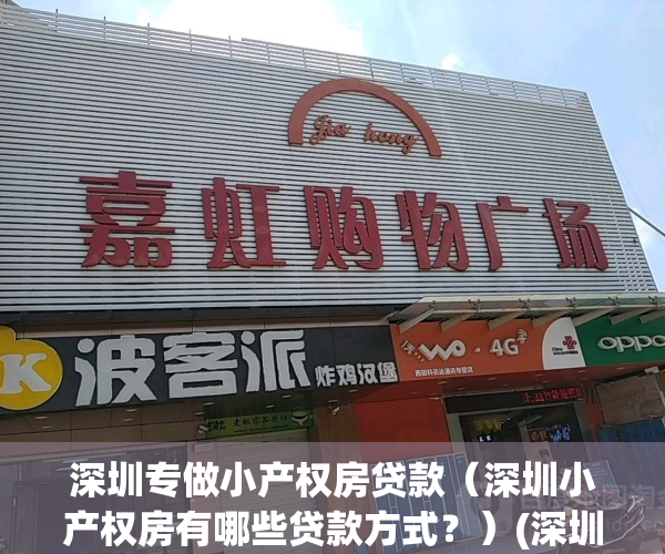 深圳专做小产权房贷款（深圳小产权房有哪些贷款方式？）(深圳小产权房可以代款吗)
