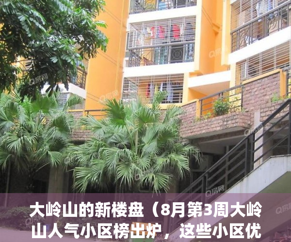 大岭山的新楼盘（8月第3周大岭山人气小区榜出炉，这些小区优秀了）(大岭山2021年有新楼盘吗)