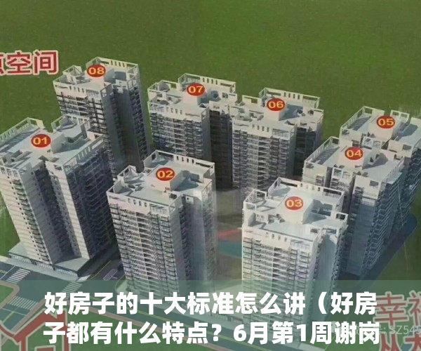 好房子的十大标准怎么讲（好房子都有什么特点？6月第1周谢岗这些上榜小区说明了一切）