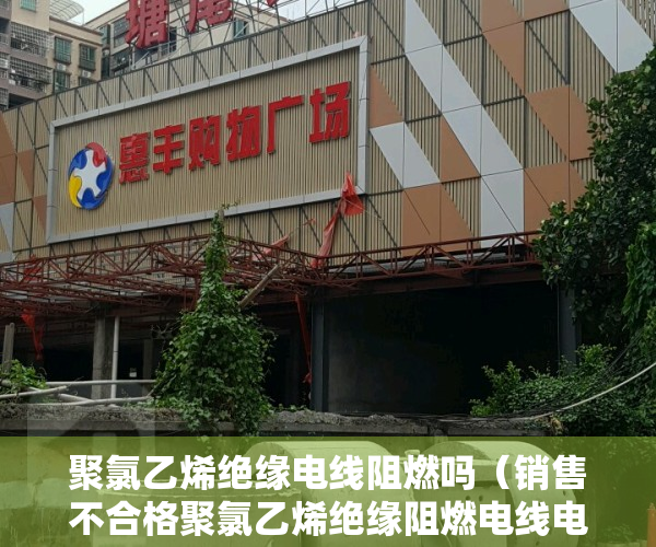 聚氯乙烯绝缘电线阻燃吗（销售不合格聚氯乙烯绝缘阻燃电线电缆 广东省东莞市东城华成泰电缆经营部被处罚）